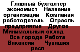 Главный бухгалтер-экономист › Название организации ­ Компания-работодатель › Отрасль предприятия ­ Другое › Минимальный оклад ­ 1 - Все города Работа » Вакансии   . Чувашия респ.